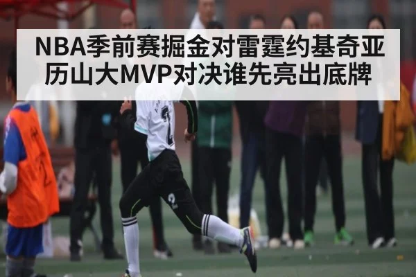 NBA季前赛掘金对雷霆约基奇亚历山大MVP对决谁先亮出底牌