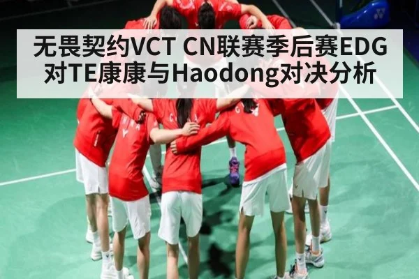 无畏契约VCT CN联赛季后赛EDG对TE康康与Haodong对决分析